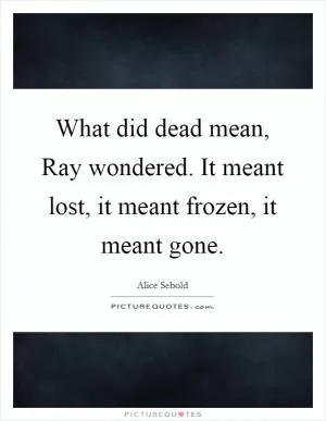 What did dead mean, Ray wondered. It meant lost, it meant frozen, it meant gone Picture Quote #1