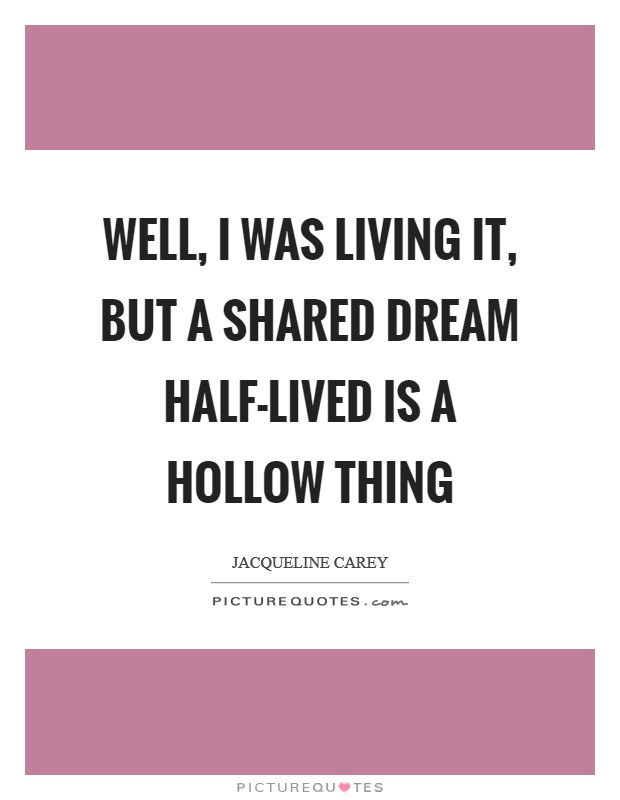 Well, I was living it, but a shared dream half-lived is a hollow thing Picture Quote #1