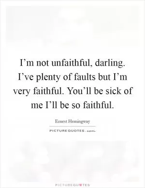 I’m not unfaithful, darling. I’ve plenty of faults but I’m very faithful. You’ll be sick of me I’ll be so faithful Picture Quote #1