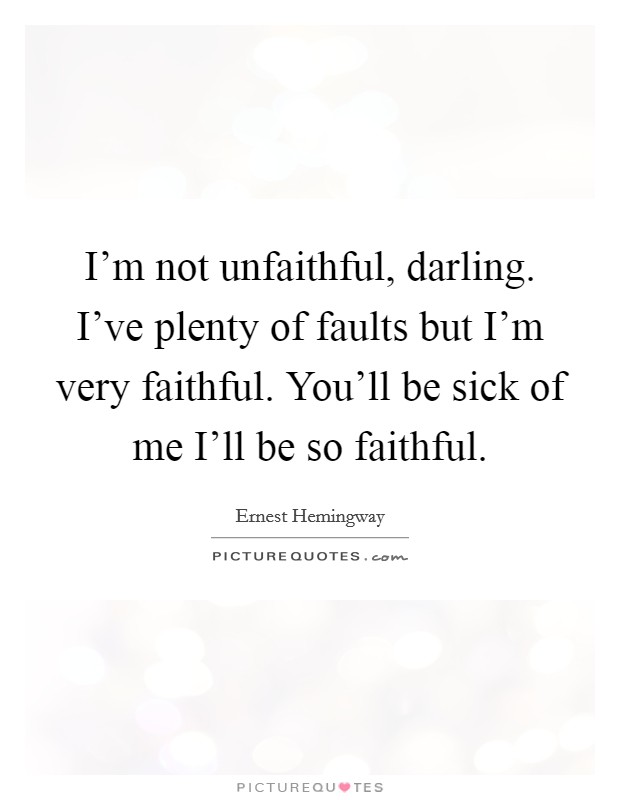 I'm not unfaithful, darling. I've plenty of faults but I'm very faithful. You'll be sick of me I'll be so faithful Picture Quote #1