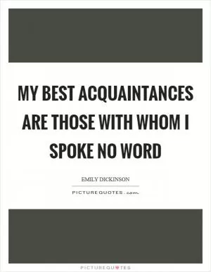 My best Acquaintances are those With Whom I spoke no Word Picture Quote #1