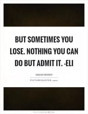 But sometimes you lose. Nothing you can do but admit it. -Eli Picture Quote #1