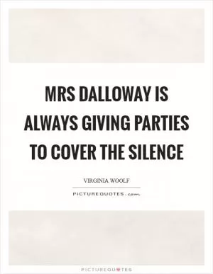 Mrs Dalloway is always giving parties to cover the silence Picture Quote #1