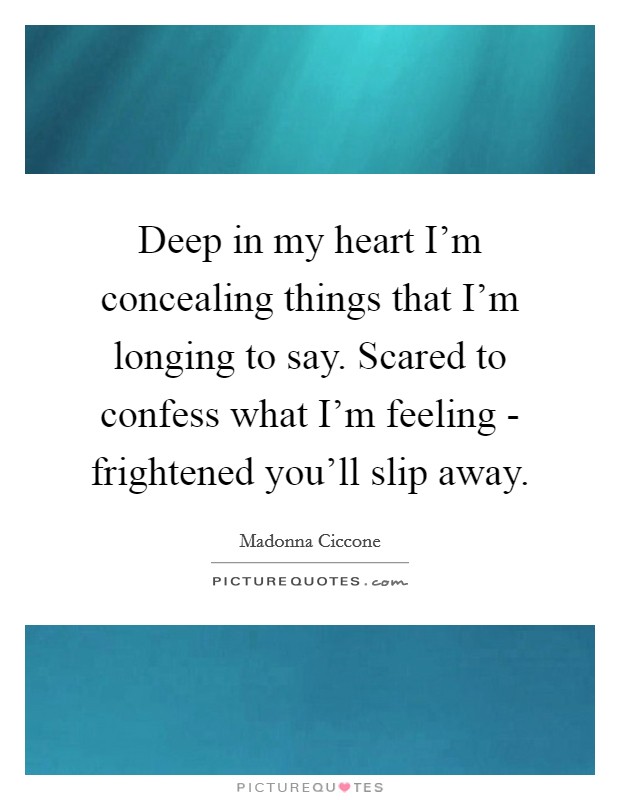 Deep in my heart I'm concealing things that I'm longing to say. Scared to confess what I'm feeling - frightened you'll slip away Picture Quote #1
