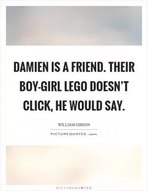Damien is a friend. Their boy-girl Lego doesn’t click, he would say Picture Quote #1