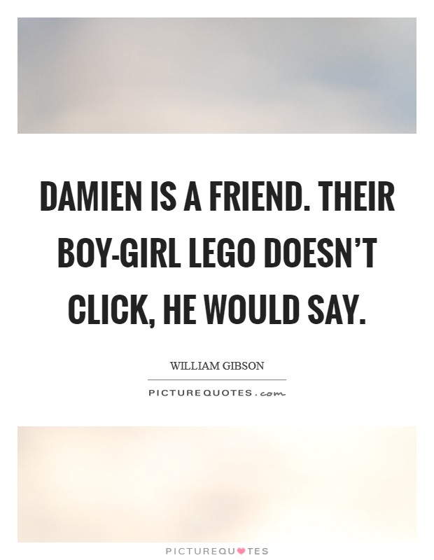 Damien is a friend. Their boy-girl Lego doesn't click, he would say Picture Quote #1