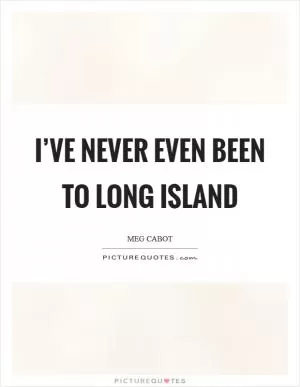 I’ve never even been to Long Island Picture Quote #1