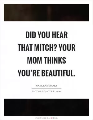 Did you hear that Mitch? Your mom thinks you’re beautiful Picture Quote #1