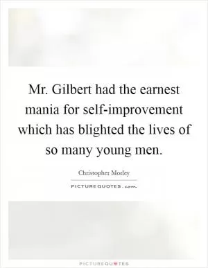 Mr. Gilbert had the earnest mania for self-improvement which has blighted the lives of so many young men Picture Quote #1