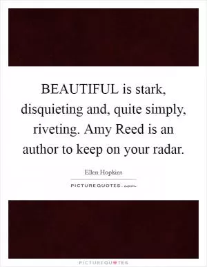 BEAUTIFUL is stark, disquieting and, quite simply, riveting. Amy Reed is an author to keep on your radar Picture Quote #1