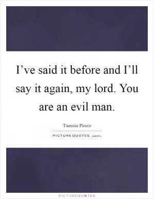 I’ve said it before and I’ll say it again, my lord. You are an evil man Picture Quote #1