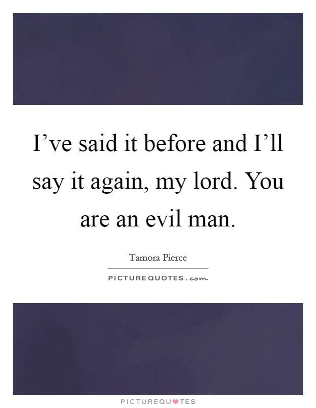 I've said it before and I'll say it again, my lord. You are an evil man Picture Quote #1