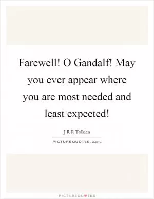 Farewell! O Gandalf! May you ever appear where you are most needed and least expected! Picture Quote #1