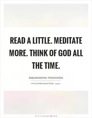 Read a little. Meditate more. Think of God all the time Picture Quote #1