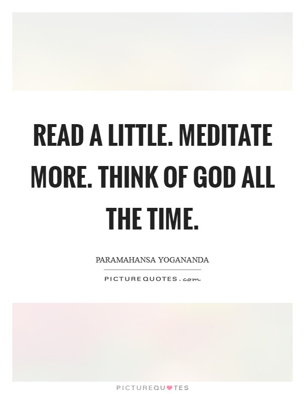 Read a little. Meditate more. Think of God all the time Picture Quote #1