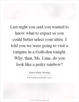 Last night you said you wanted to know what to expect so you could better select your attire. I told you we were going to visit a vampire in a Goth-den tonight. Why, then, Ms. Lane, do you look like a perky rainbow? Picture Quote #1