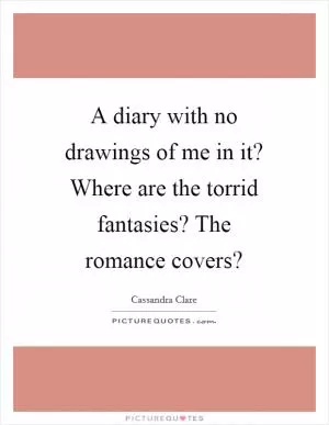 A diary with no drawings of me in it? Where are the torrid fantasies? The romance covers? Picture Quote #1