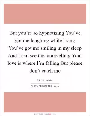 But you’re so hypnotizing You’ve got me laughing while I sing You’ve got me smiling in my sleep And I can see this unravelling Your love is where I’m falling But please don’t catch me Picture Quote #1
