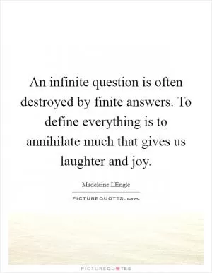 An infinite question is often destroyed by finite answers. To define everything is to annihilate much that gives us laughter and joy Picture Quote #1