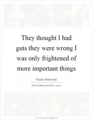 They thought I had guts they were wrong I was only frightened of more important things Picture Quote #1