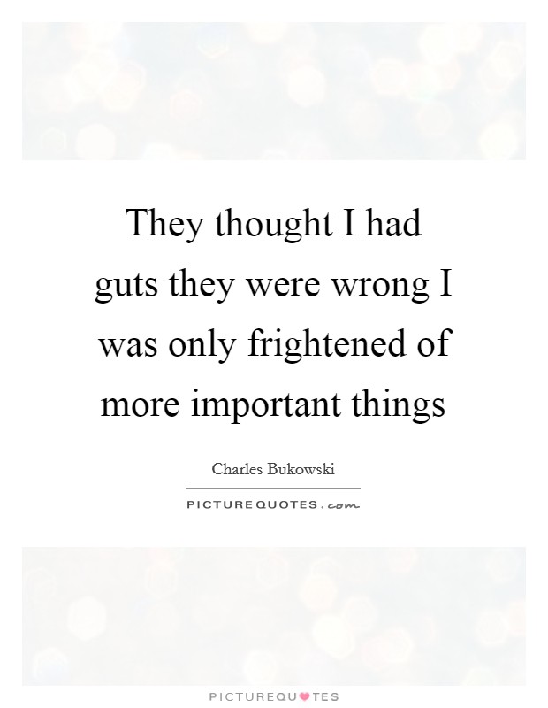They thought I had guts they were wrong I was only frightened of more important things Picture Quote #1
