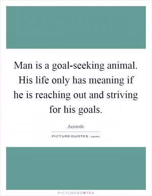 Man is a goal-seeking animal. His life only has meaning if he is reaching out and striving for his goals Picture Quote #1
