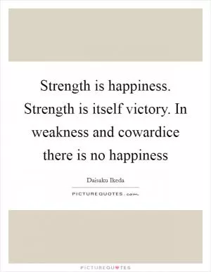 Strength is happiness. Strength is itself victory. In weakness and cowardice there is no happiness Picture Quote #1