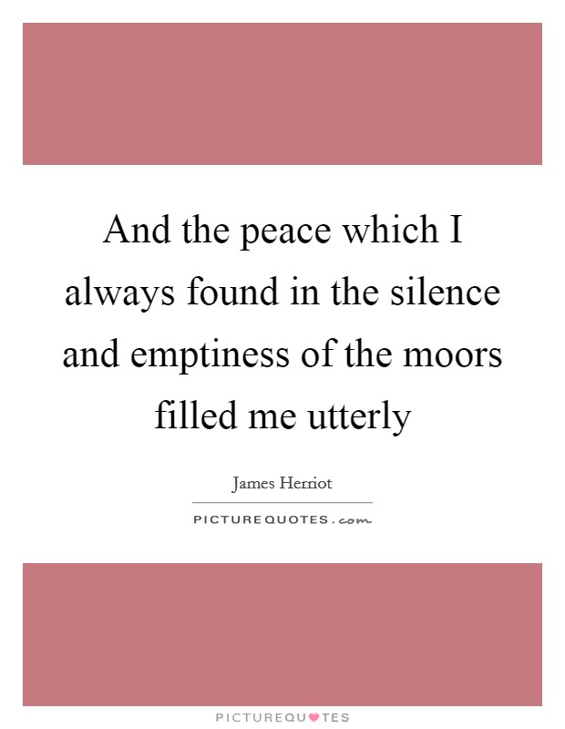 And the peace which I always found in the silence and emptiness of the moors filled me utterly Picture Quote #1