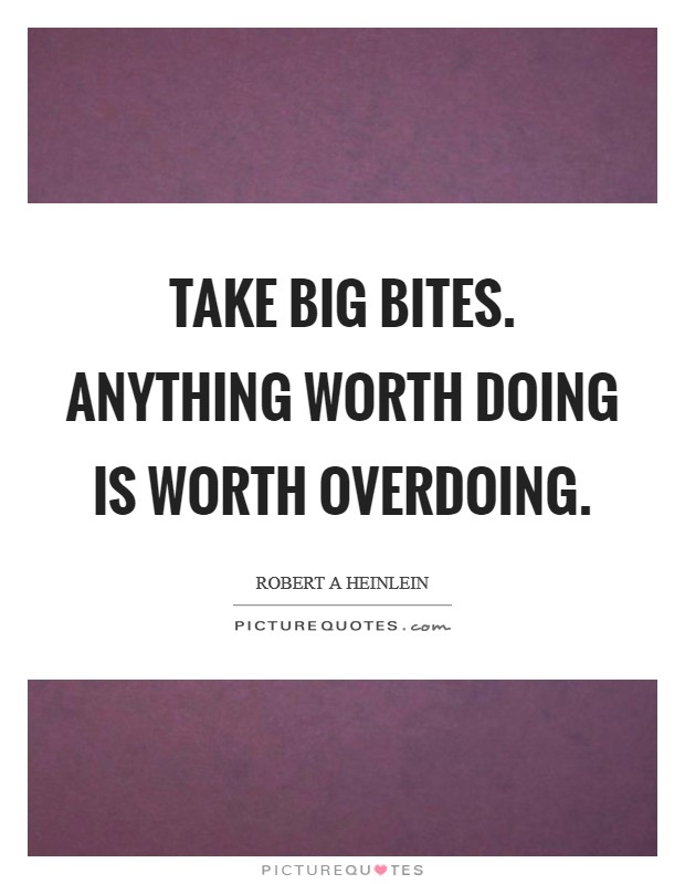 Take big bites. Anything worth doing is worth overdoing Picture Quote #1