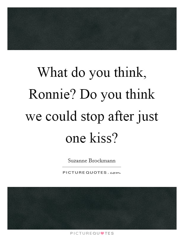 What do you think, Ronnie? Do you think we could stop after just one kiss? Picture Quote #1