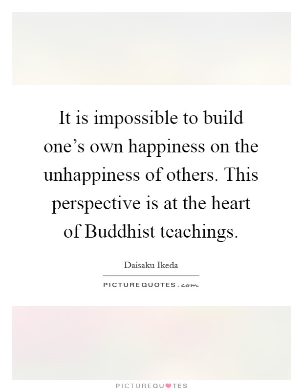 It is impossible to build one's own happiness on the unhappiness of others. This perspective is at the heart of Buddhist teachings Picture Quote #1