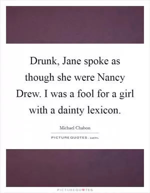 Drunk, Jane spoke as though she were Nancy Drew. I was a fool for a girl with a dainty lexicon Picture Quote #1