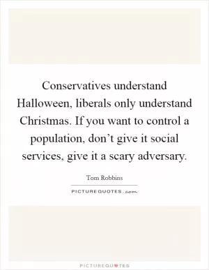 Conservatives understand Halloween, liberals only understand Christmas. If you want to control a population, don’t give it social services, give it a scary adversary Picture Quote #1