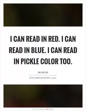 I can read in red. I can read in blue. I can read in pickle color too Picture Quote #1