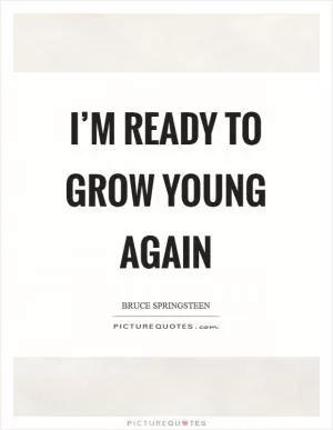 I’m ready to grow young again Picture Quote #1