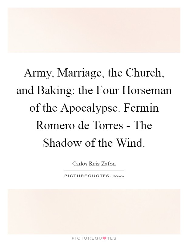 Army, Marriage, the Church, and Baking: the Four Horseman of the Apocalypse. Fermin Romero de Torres - The Shadow of the Wind Picture Quote #1