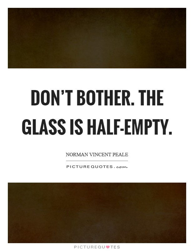 Don't bother. The glass is half-empty Picture Quote #1