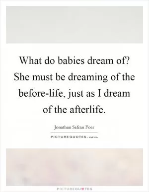 What do babies dream of? She must be dreaming of the before-life, just as I dream of the afterlife Picture Quote #1
