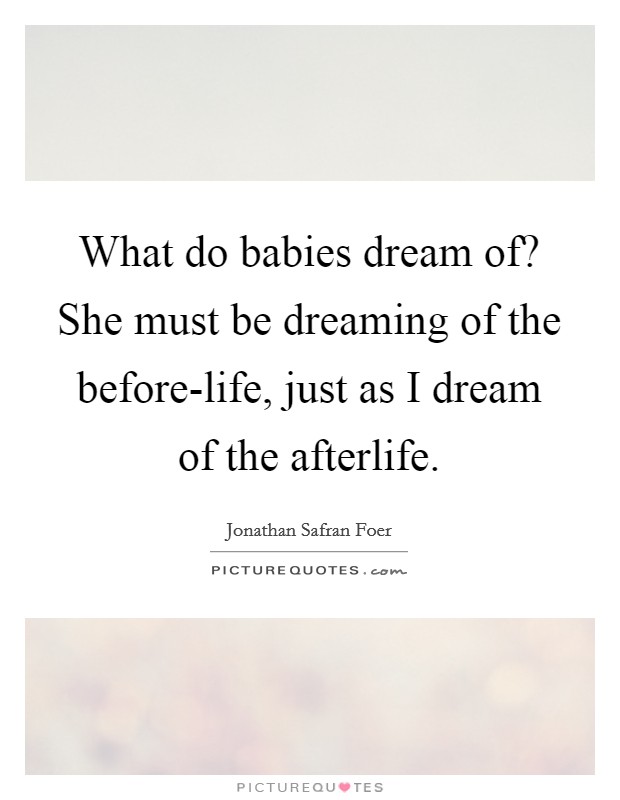 What do babies dream of? She must be dreaming of the before-life, just as I dream of the afterlife Picture Quote #1