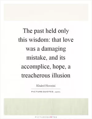 The past held only this wisdom: that love was a damaging mistake, and its accomplice, hope, a treacherous illusion Picture Quote #1