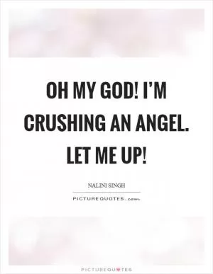 Oh my God! I’m crushing an angel. Let me up! Picture Quote #1