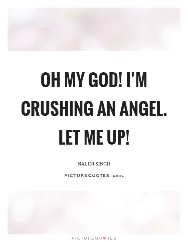Oh my God! I'm crushing an angel. Let me up! Picture Quote #1