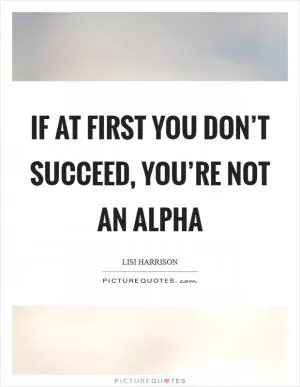 If at first you don’t succeed, You’re not an Alpha Picture Quote #1