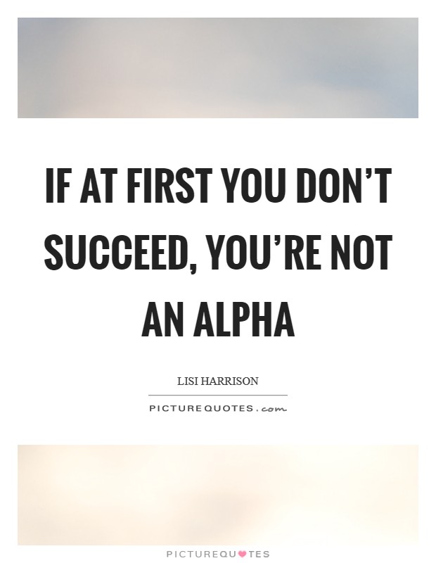 If at first you don't succeed, You're not an Alpha Picture Quote #1
