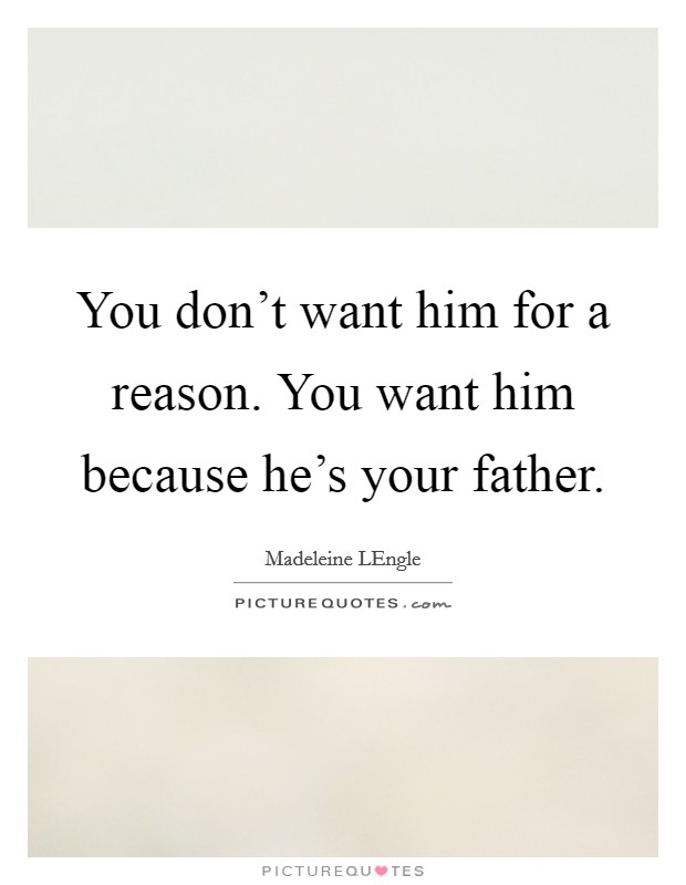 You don't want him for a reason. You want him because he's your father Picture Quote #1