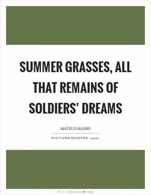 Summer grasses, All that remains Of soldiers’ dreams Picture Quote #1