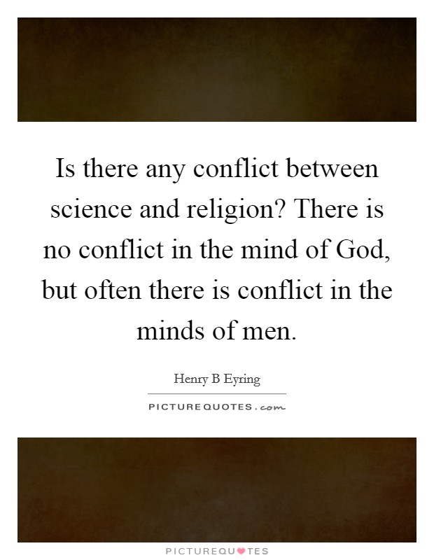 Is there any conflict between science and religion? There is no conflict in the mind of God, but often there is conflict in the minds of men Picture Quote #1