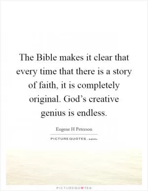 The Bible makes it clear that every time that there is a story of faith, it is completely original. God’s creative genius is endless Picture Quote #1
