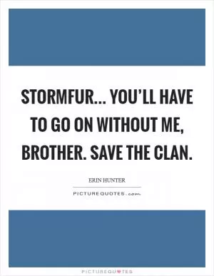 Stormfur... You’ll have to go on without me, brother. Save the Clan Picture Quote #1
