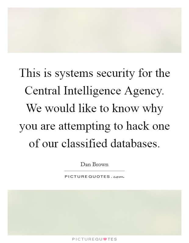 This is systems security for the Central Intelligence Agency. We would like to know why you are attempting to hack one of our classified databases Picture Quote #1